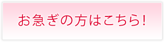 お急ぎの方はこちら！